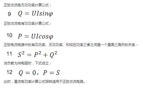　正弦交流電無功功率計算公式：  　　正弦電路無功功率計算公式  　　正弦交流電有功功率計算公式：  　　正弦電路有功功率計算公式  　　正弦電流電路中的有功功率、無功功率、和視在功率三者之間是一個直角三角形的關(guān)系：  　　正弦電路復功率計算公式  　　當負載為純電阻時，下式成立：  　　直流電路有功功率等于視在功率  　　此時，直流電功率計算公式同樣適用于正弦交流電路。